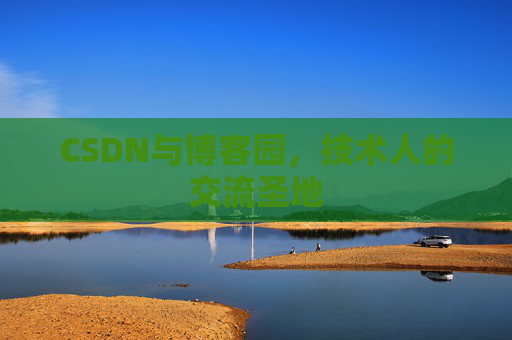 CSDN与博客园,技术人的交流圣地 CSDN与博客园,技术人的交流圣地